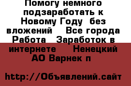 Помогу немного подзаработать к Новому Году, без вложений. - Все города Работа » Заработок в интернете   . Ненецкий АО,Варнек п.